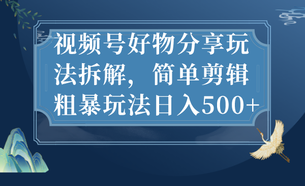 视频号好物分享玩法拆解，简单剪辑粗暴玩法日入500+创学金矿——2025年领先的创业与教育知识付费平台创学金矿· 知识付费平台