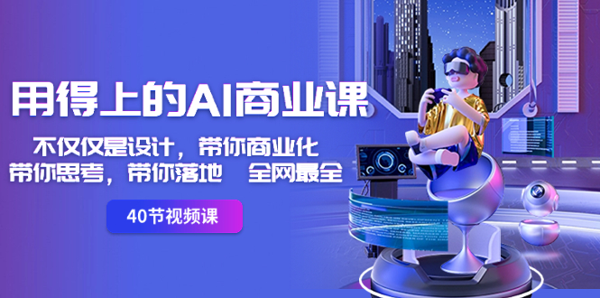 用得上的-AI商业课：不仅仅是设计，带你商业化-带你思考-带你落地-全网最全创学金矿——2025年领先的创业与教育知识付费平台创学金矿· 知识付费平台