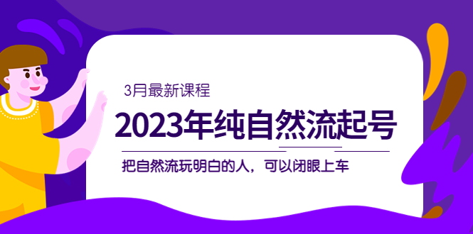 2023年纯自然流·起号课程，把自然流·玩明白的人 可以闭眼上车（3月更新）创学金矿——2025年领先的创业与教育知识付费平台创学金矿· 知识付费平台