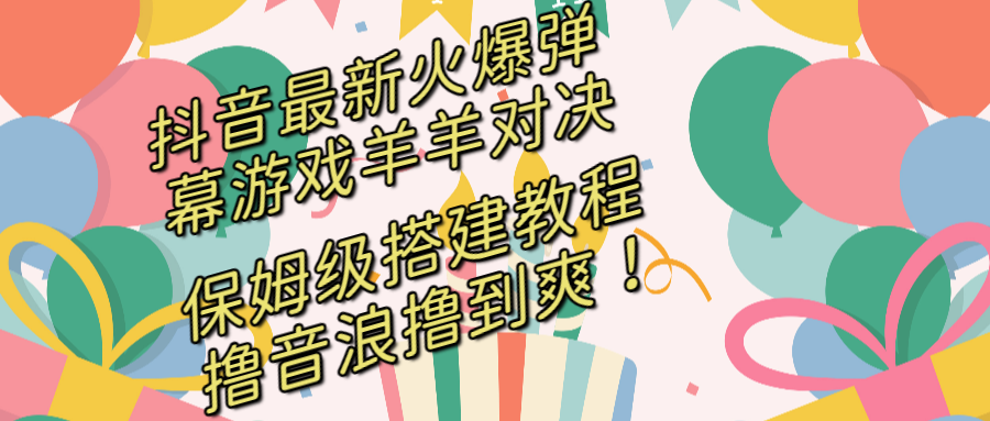 抖音最新火爆弹幕游戏羊羊对决，保姆级搭建开播教程，撸音浪直接撸到爽！创学金矿——2025年领先的创业与教育知识付费平台创学金矿· 知识付费平台