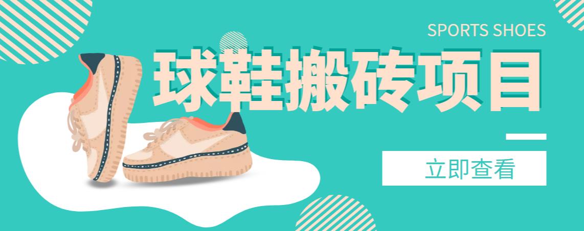 【搬砖必备】外面收费998的球鞋搬砖项目，月入轻松5000+的项目案例解析创学金矿——2025年领先的创业与教育知识付费平台创学金矿· 知识付费平台