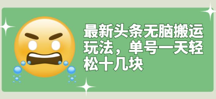 最新头条无脑搬运玩法，单号一天轻松十几块【视频教程+搬运软件】￼创学金矿——2025年领先的创业与教育知识付费平台创学金矿· 知识付费平台