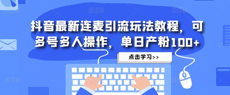 抖音最新连麦引流玩法教程，可多号多人操作，单日产粉100+创学金矿——2025年领先的创业与教育知识付费平台创学金矿· 知识付费平台