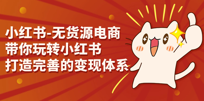 小红书-无货源电商，带你玩转小红书，打造完善的变现体系创学金矿——2025年领先的创业与教育知识付费平台创学金矿· 知识付费平台