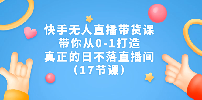 快手无人直播带货课，带你从0-1打造，真正的日不落直播间（17节课）创学金矿——2025年领先的创业与教育知识付费平台创学金矿· 知识付费平台