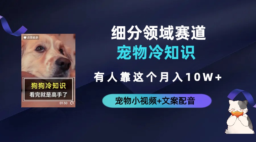 不起眼的抖音细分赛道-宠物冷知识，一段宠物视频配文案，有人靠这个月入10w创学金矿——2025年领先的创业与教育知识付费平台创学金矿· 知识付费平台