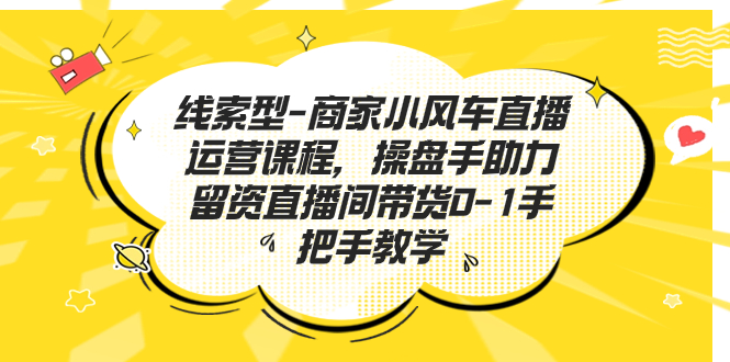 线索型-商家小风车直播运营课程，操盘手助力留资直播间带货0-1手把手教学创学金矿——2025年领先的创业与教育知识付费平台创学金矿· 知识付费平台
