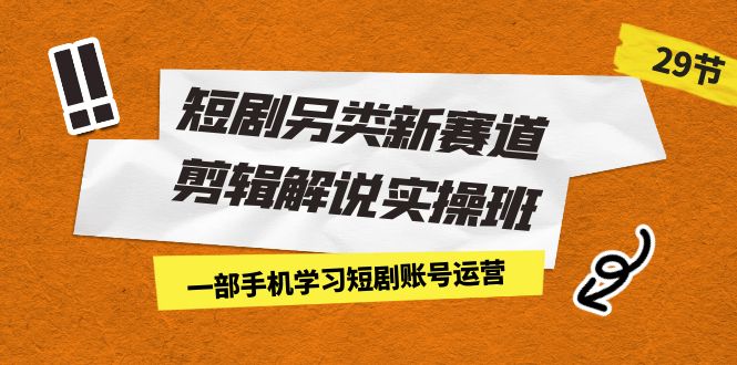 短剧另类新赛道剪辑解说实操班：一部手机学习短剧账号运营（29节 价值500）创学金矿——2025年领先的创业与教育知识付费平台创学金矿· 知识付费平台