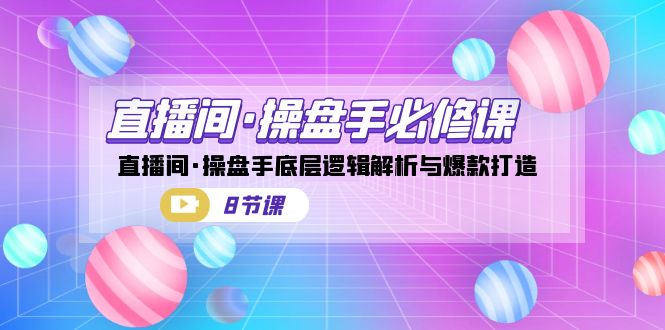 直播间·操盘手必修课：直播间·操盘手底层逻辑解析与爆款打造（8节课）创学金矿——2025年领先的创业与教育知识付费平台创学金矿· 知识付费平台