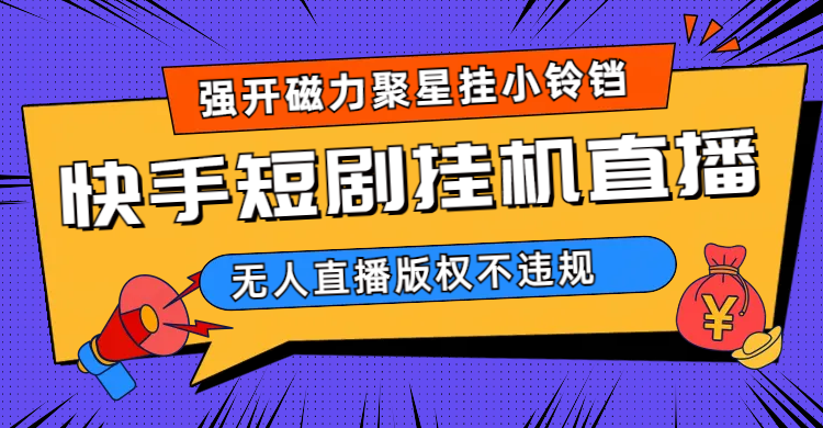 快手短剧无人直播强开磁力聚星挂小铃铛（教程+素材）创学金矿——2025年领先的创业与教育知识付费平台创学金矿· 知识付费平台