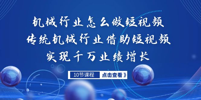 机械行业怎么做短视频，传统机械行业借助短视频实现千万业绩增长创学金矿——2025年领先的创业与教育知识付费平台创学金矿· 知识付费平台
