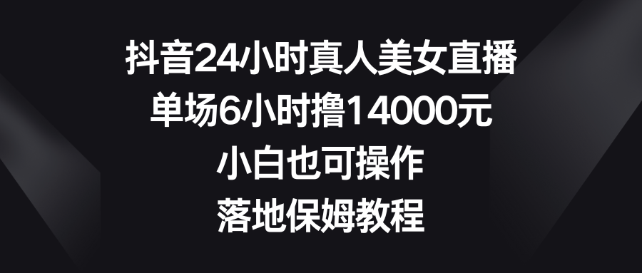 抖音24小时真人美女直播，单场6小时撸14000元，小白也可操作，落地保姆教程创学金矿——2025年领先的创业与教育知识付费平台创学金矿· 知识付费平台