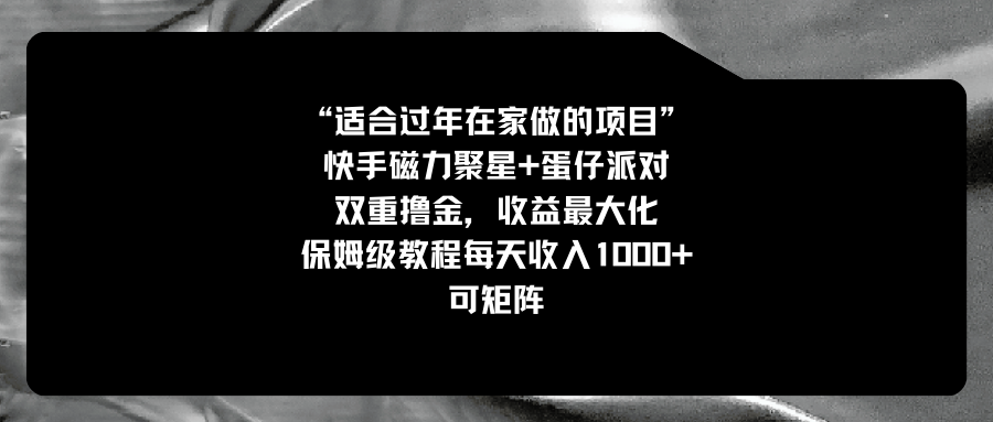 适合过年在家做的项目，快手磁力+蛋仔派对，双重撸金，收益最大化 保姆…创学金矿——2025年领先的创业与教育知识付费平台创学金矿· 知识付费平台