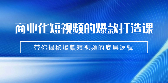 商业化短视频的爆款打造课：手把手带你揭秘爆款短视频的底层逻辑（9节课）创学金矿——2025年领先的创业与教育知识付费平台创学金矿· 知识付费平台