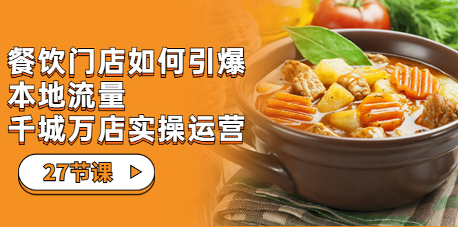 餐饮门店-如何引爆本地流量，千城万店实操运营（27节视频课）创学金矿——2025年领先的创业与教育知识付费平台创学金矿· 知识付费平台