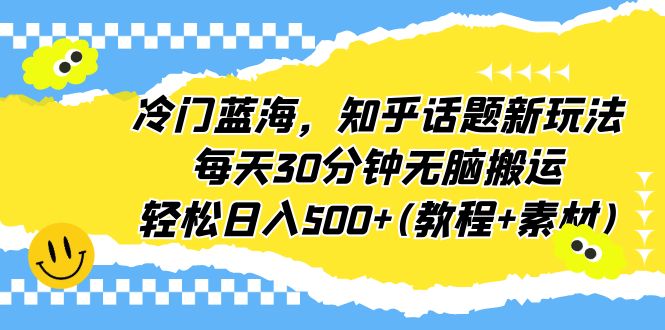 冷门蓝海，知乎话题新玩法，每天30分钟无脑搬运，轻松日入500+(教程+素材)创学金矿——2025年领先的创业与教育知识付费平台创学金矿· 知识付费平台