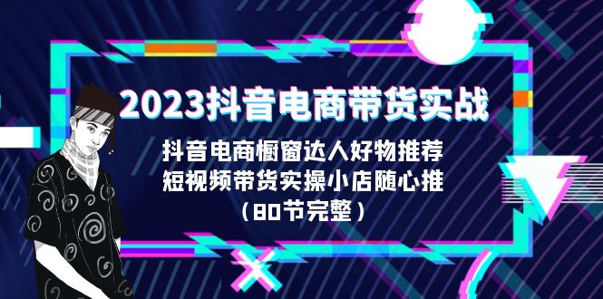 2023抖音电商带货实战，橱窗达人好物推荐，实操小店随心推（80节完整）创学金矿——2025年领先的创业与教育知识付费平台创学金矿· 知识付费平台