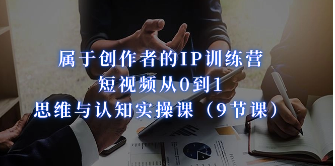 属于创作者的IP训练营：短视频从0到1、思维与认知实操课（9节课）创学金矿——2025年领先的创业与教育知识付费平台创学金矿· 知识付费平台
