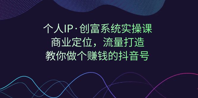 个人IP·创富系统实操课：商业定位，流量打造，教你做个赚钱的抖音号创学金矿——2025年领先的创业与教育知识付费平台创学金矿· 知识付费平台