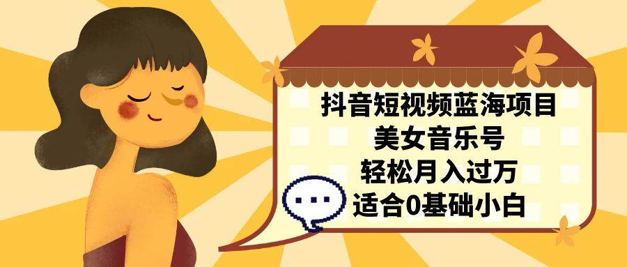 抖音短视频蓝海项目，美女音乐号，轻松月入过万 适合小白（教程+100G素材）创学金矿——2025年领先的创业与教育知识付费平台创学金矿· 知识付费平台