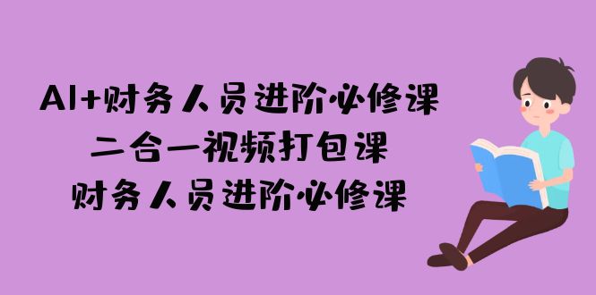 AI + 财务人员进阶必修课二合一视频打包课，财务人员进阶必修课创学金矿——2025年领先的创业与教育知识付费平台创学金矿· 知识付费平台