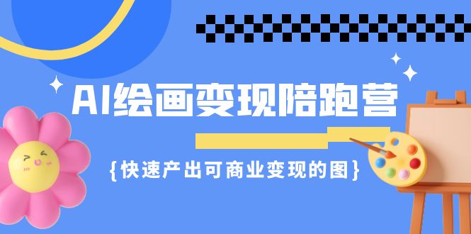 AI绘画·变现陪跑营，快速产出可商业变现的图（11节课）创学金矿——2025年领先的创业与教育知识付费平台创学金矿· 知识付费平台