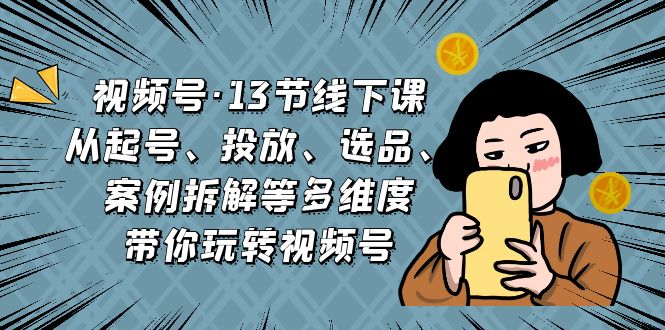 视频号·13节线下课，从起号、投放、选品、案例拆解等多维度带你玩转视频号创学金矿——2025年领先的创业与教育知识付费平台创学金矿· 知识付费平台