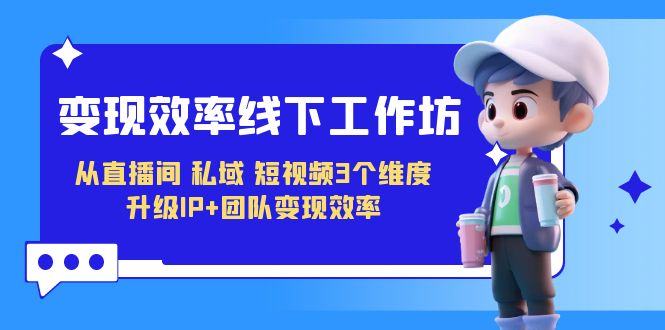 变现-效率线下工作坊，从直播间、私域、短视频3个维度 升级IP+团队变现效率创学金矿——2025年领先的创业与教育知识付费平台创学金矿· 知识付费平台
