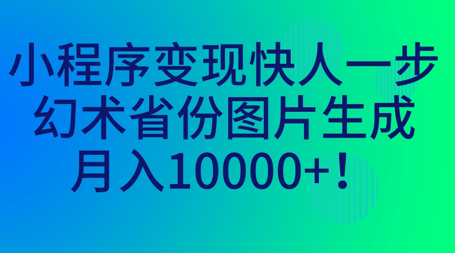小程序变现快人一步，幻术省份图片生成，月入10000+！创学金矿——2025年领先的创业与教育知识付费平台创学金矿· 知识付费平台