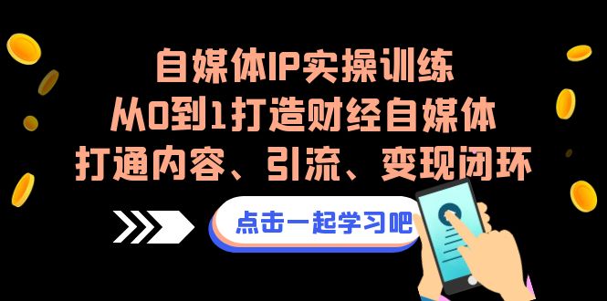 自媒体IP实操训练，从0到1打造财经自媒体，打通内容、引流、变现闭环创学金矿——2025年领先的创业与教育知识付费平台创学金矿· 知识付费平台