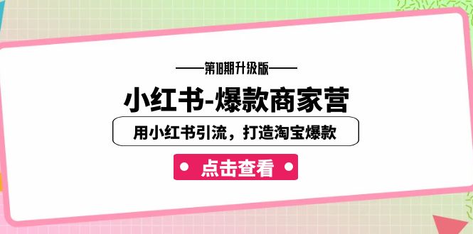 小红书-爆款商家营【第18期升级版】用小红书引流，打造淘宝爆款（16节课）创学金矿——2025年领先的创业与教育知识付费平台创学金矿· 知识付费平台