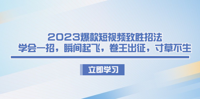 2023爆款短视频致胜招法，学会一招，瞬间起飞，卷王出征，寸草不生创学金矿——2025年领先的创业与教育知识付费平台创学金矿· 知识付费平台