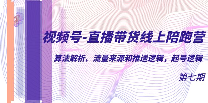 视频号-直播带货线上陪跑营第7期：算法解析、流量来源和推送逻辑，起号逻辑创学金矿——2025年领先的创业与教育知识付费平台创学金矿· 知识付费平台