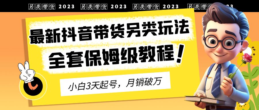 2023年最新抖音带货另类玩法，3天起号，月销破万（保姆级教程）创学金矿——2025年领先的创业与教育知识付费平台创学金矿· 知识付费平台