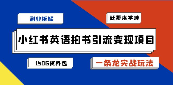 副业拆解：小红书英语拍书引流变现项目【一条龙实战玩法+150G资料包】创学金矿——2025年领先的创业与教育知识付费平台创学金矿· 知识付费平台