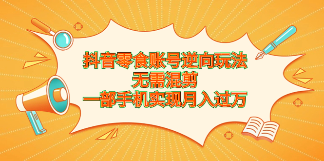 抖音零食账号逆向玩法，无需混剪，一部手机实现月入过万创学金矿——2025年领先的创业与教育知识付费平台创学金矿· 知识付费平台