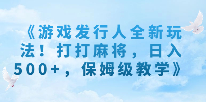 《游戏发行人全新玩法！打打麻将，日入500+，保姆级教学》创学金矿——2025年领先的创业与教育知识付费平台创学金矿· 知识付费平台