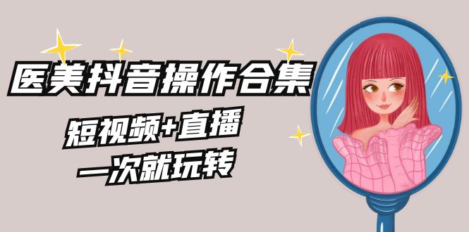 美业全干货·生美·医美抖音操作合集，短视频+直播，一次就玩转创学金矿——2025年领先的创业与教育知识付费平台创学金矿· 知识付费平台