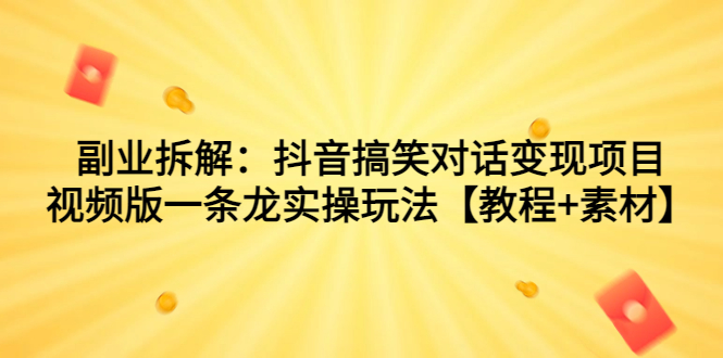 副业拆解：抖音搞笑对话变现项目，视频版一条龙实操玩法【教程+素材】创学金矿——2025年领先的创业与教育知识付费平台创学金矿· 知识付费平台