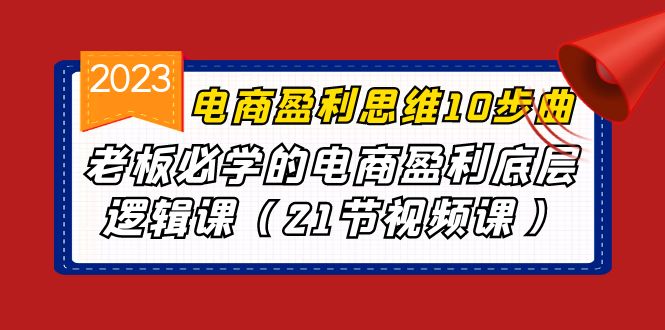 电商盈利-思维10步曲，老板必学的电商盈利底层逻辑课（21节视频课）创学金矿——2025年领先的创业与教育知识付费平台创学金矿· 知识付费平台