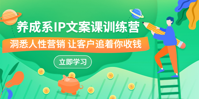 养成系-IP文案课训练营，文案心法的天花板 洞悉人性营销 让客户追着你收钱创学金矿——2025年领先的创业与教育知识付费平台创学金矿· 知识付费平台