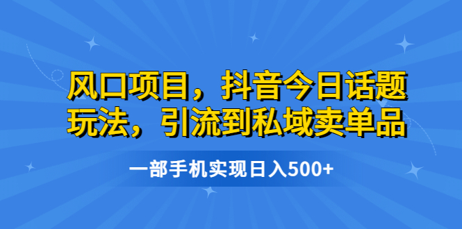 风口项目，抖音今日话题玩法，引流到私域卖单品，一部手机实现日入500+创学金矿——2025年领先的创业与教育知识付费平台创学金矿· 知识付费平台