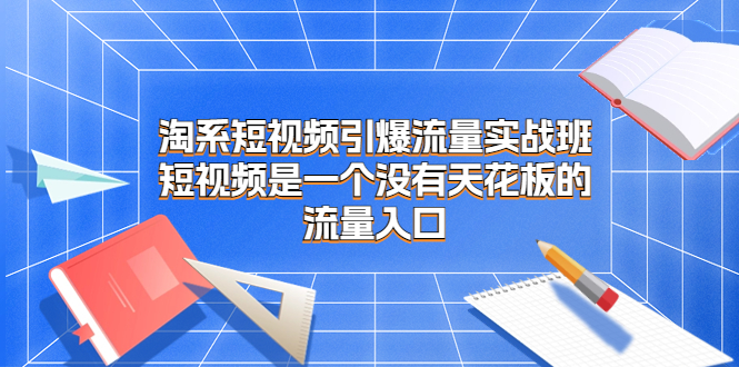 淘系短视频引爆流量实战班，短视频是一个没有天花板的流量入口创学金矿——2025年领先的创业与教育知识付费平台创学金矿· 知识付费平台