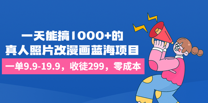 一天能搞1000+的，真人照片改漫画蓝海项目，一单9.9-19.9，收徒299，零成本创学金矿——2025年领先的创业与教育知识付费平台创学金矿· 知识付费平台