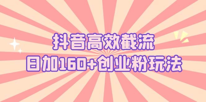 抖音高效截流日加160+创业粉玩法：详细操作实战演示！创学金矿——2025年领先的创业与教育知识付费平台创学金矿· 知识付费平台