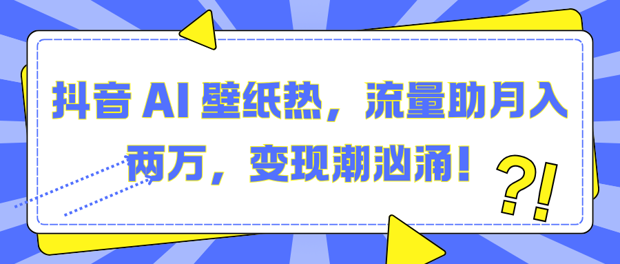 抖音 AI 壁纸热，流量助月入两万，变现潮汹涌！创学金矿——2025年领先的创业与教育知识付费平台创学金矿· 知识付费平台