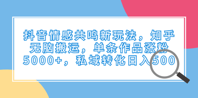 抖音情感共鸣新玩法，知乎无脑搬运，单条作品涨粉5000+，私域转化日入500创学金矿——2025年领先的创业与教育知识付费平台创学金矿· 知识付费平台