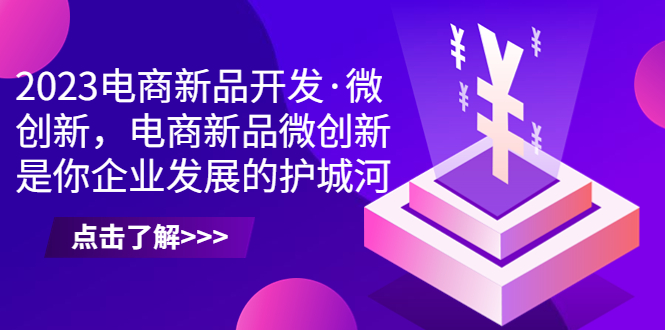 2023电商新品开发·微创新，电商新品微创新是你企业发展的护城河创学金矿——2025年领先的创业与教育知识付费平台创学金矿· 知识付费平台