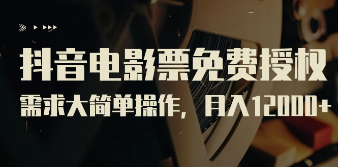 抖音电影票免费授权，需求大简单操作，月入12000+（教程+素材打包）创学金矿——2025年领先的创业与教育知识付费平台创学金矿· 知识付费平台
