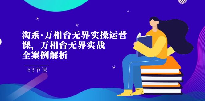 淘系·万相台无界实操运营课，万相台·无界实战全案例解析（63节课）创学金矿——2025年领先的创业与教育知识付费平台创学金矿· 知识付费平台